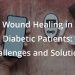 Wound Healing in Diabetic Patients: Challenges and Solutions